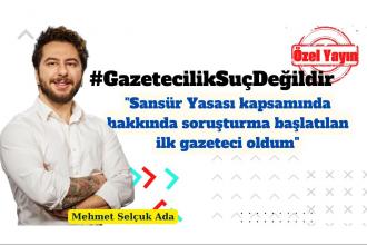 Sansür yasasından soruşturma açılan ilk gazeteci Mehmet Selçuk Ada oldu