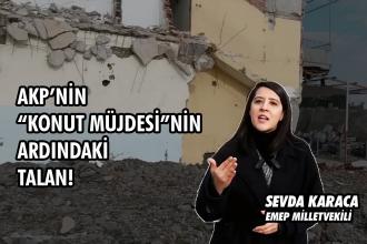 EMEP'li Karaca'dan “6 Şubat’ta 6 Gerçek” açıklaması: AKP'nin "konut müjdesi"nin ardındaki talan